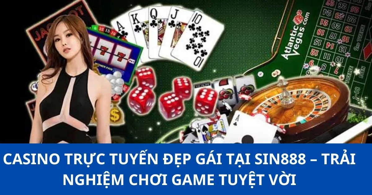 Casino Trực Tuyến Đẹp Gái Tại Sin888 – Trải Nghiệm Chơi Game Tuyệt Vời