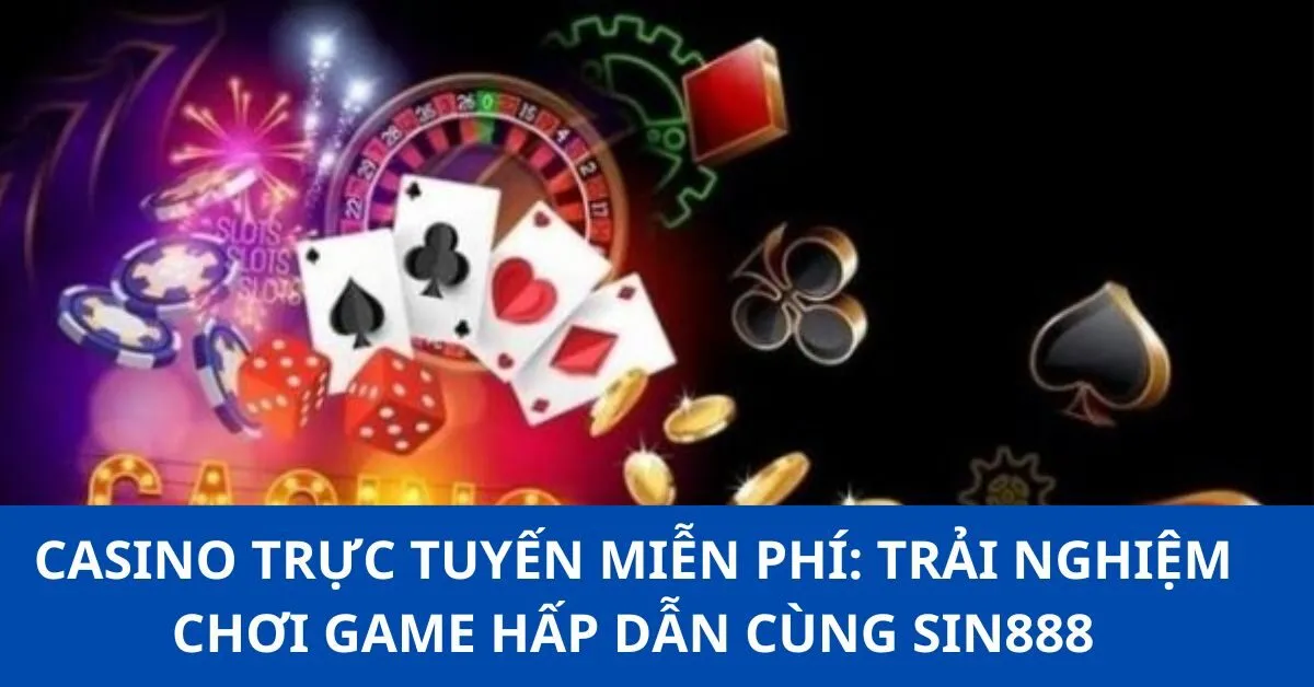 Casino Trực Tuyến Miễn Phí: Trải Nghiệm Chơi Game Hấp Dẫn Cùng Sin888