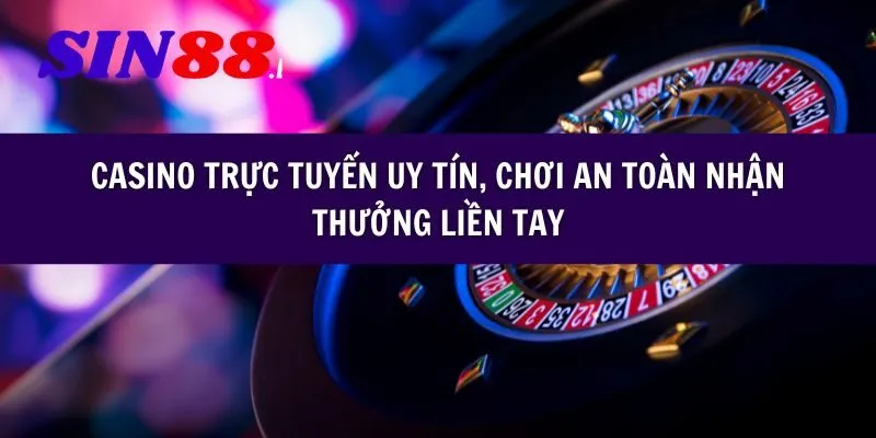 Chơi casino trực tuyến Sin88, chơi an toàn nhận thưởng liền tay