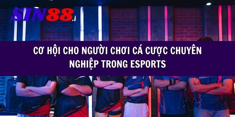 Cơ hội cho người chơi cá cược chuyên nghiệp trong Esports