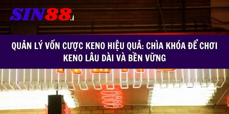 Quản lý vốn cược Keno hiệu quả: Chìa khóa để chơi Keno lâu dài và bền vững